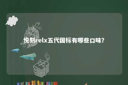 悦刻relx五代国标有哪些口味？ 